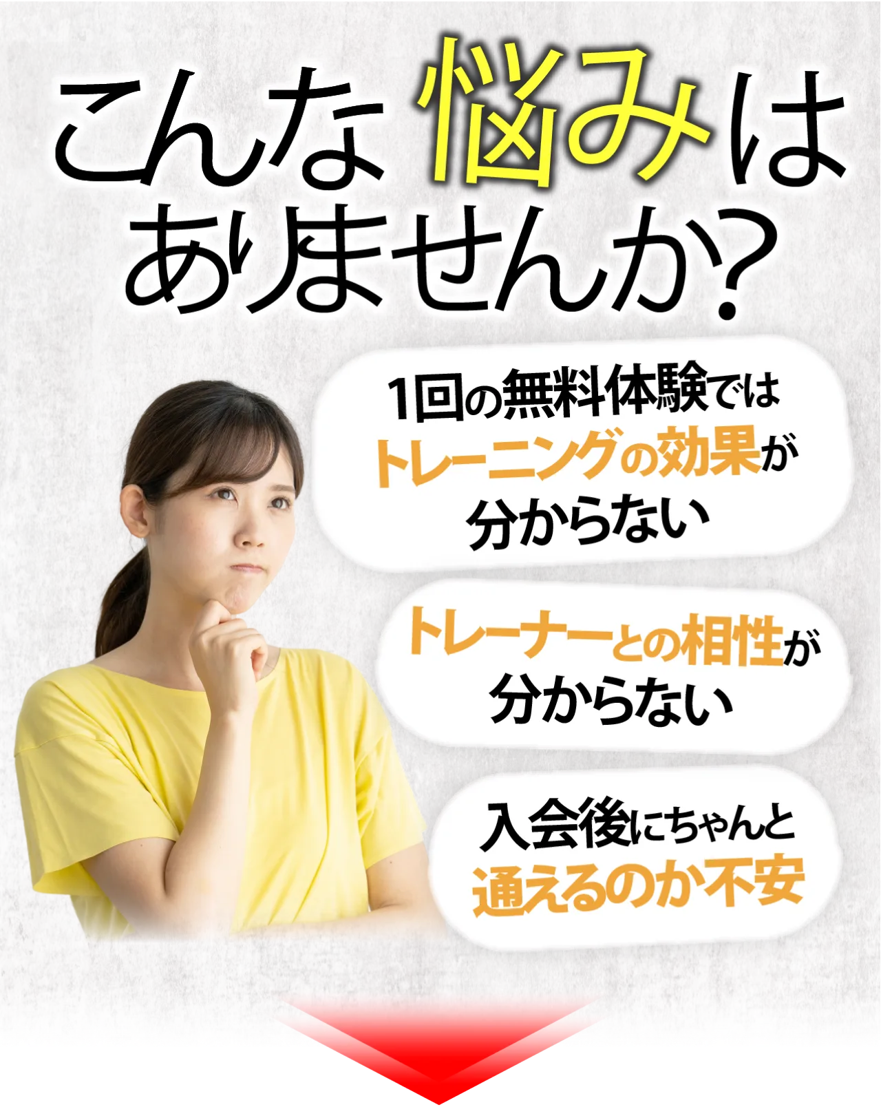 こんなお悩みはありませんか？1回の無料体験へはトレーニング効果がわからない トレーナーとの相性がわからない 入会後にちゃんと通えるか不安