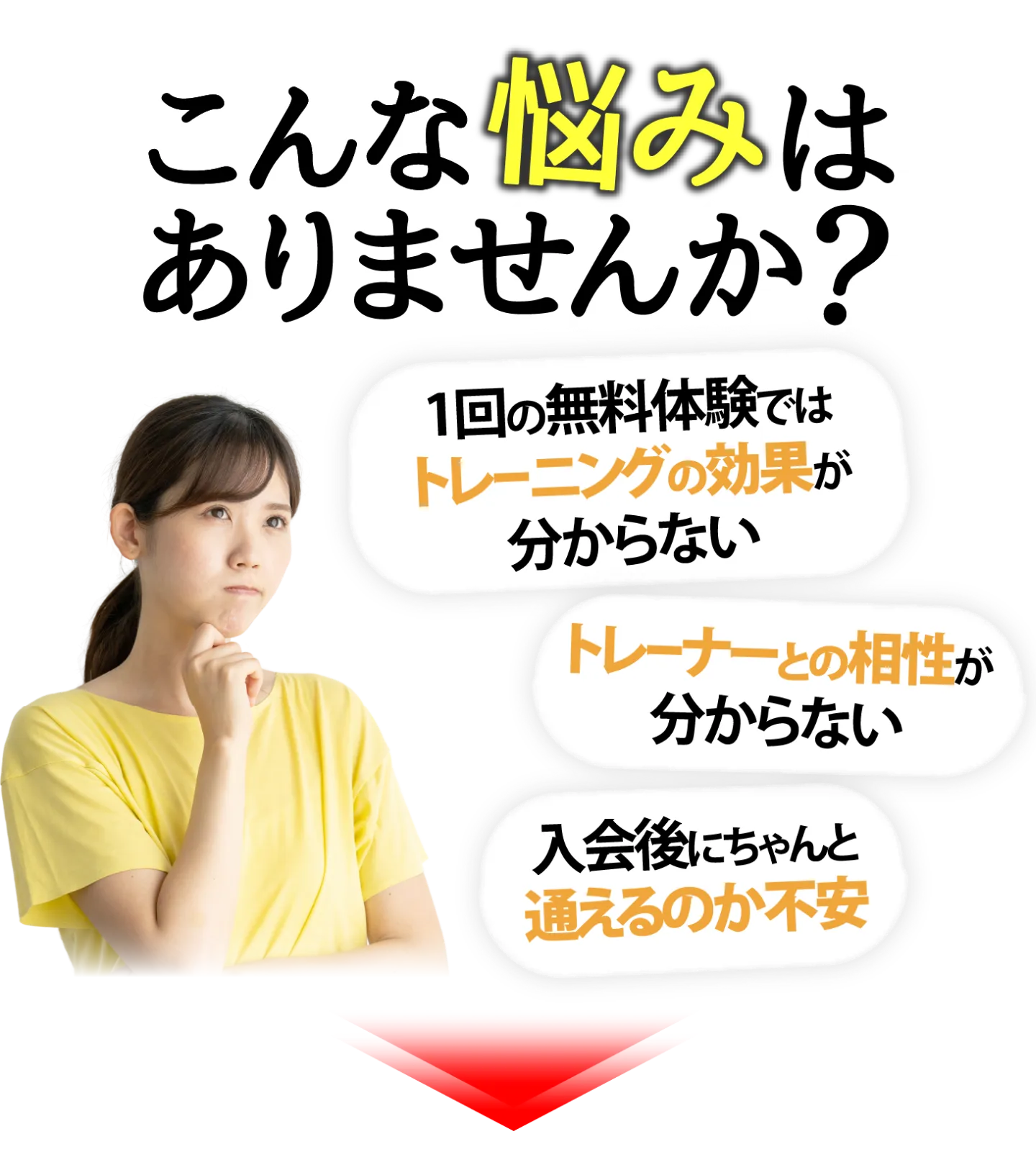 こんなお悩みはありませんか？1回の無料体験へはトレーニング効果がわからない トレーナーとの相性がわからない 入会後にちゃんと通えるか不安