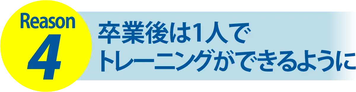 Reason4 卒業後は1人でトレーニングができるように