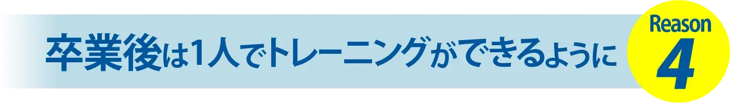 Reason4 卒業後は1人でトレーニングができるように